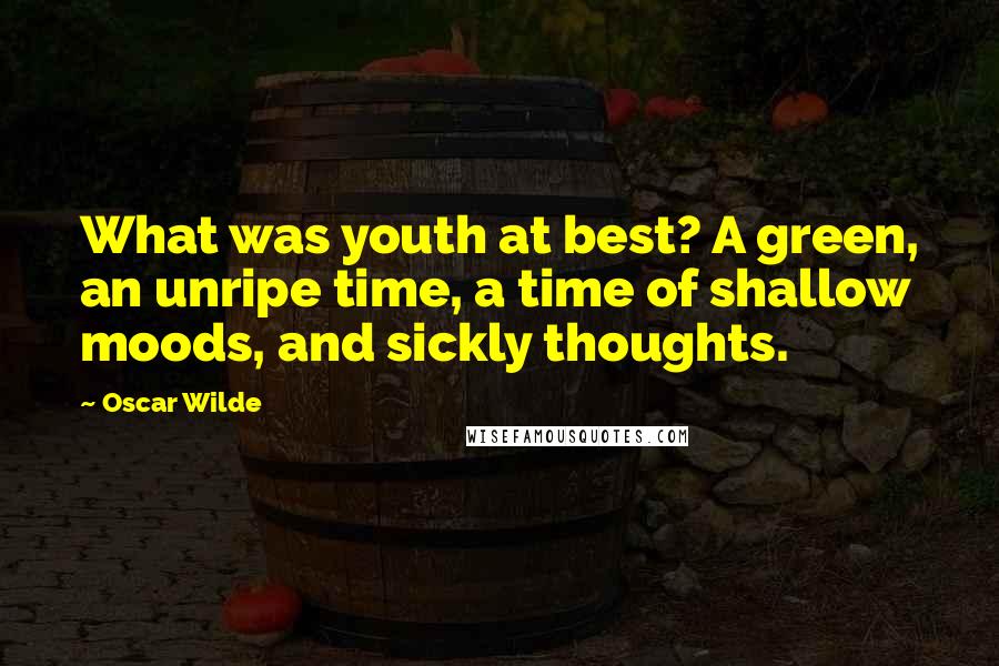 Oscar Wilde Quotes: What was youth at best? A green, an unripe time, a time of shallow moods, and sickly thoughts.