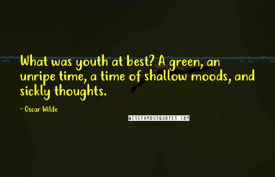 Oscar Wilde Quotes: What was youth at best? A green, an unripe time, a time of shallow moods, and sickly thoughts.