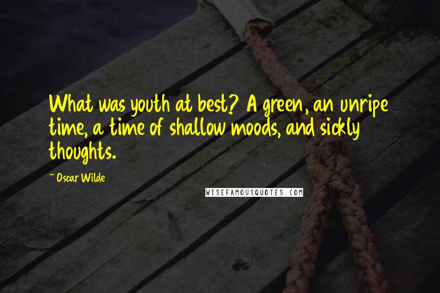 Oscar Wilde Quotes: What was youth at best? A green, an unripe time, a time of shallow moods, and sickly thoughts.