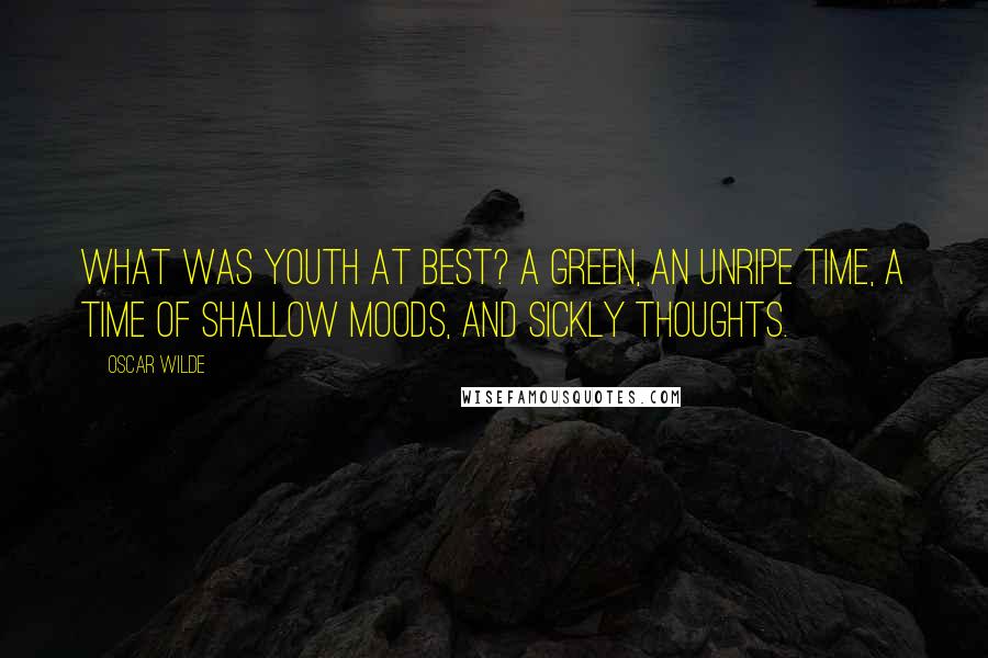 Oscar Wilde Quotes: What was youth at best? A green, an unripe time, a time of shallow moods, and sickly thoughts.