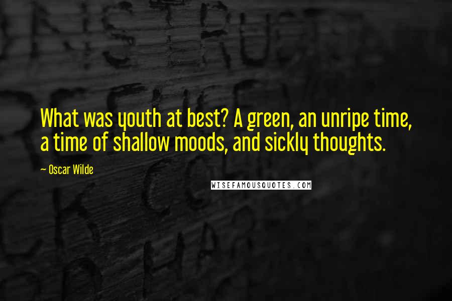 Oscar Wilde Quotes: What was youth at best? A green, an unripe time, a time of shallow moods, and sickly thoughts.