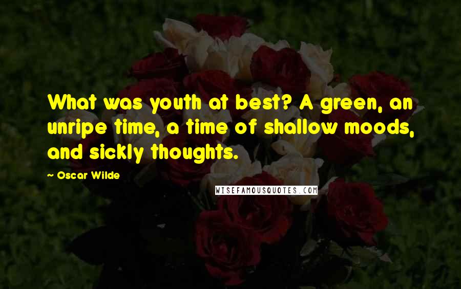 Oscar Wilde Quotes: What was youth at best? A green, an unripe time, a time of shallow moods, and sickly thoughts.