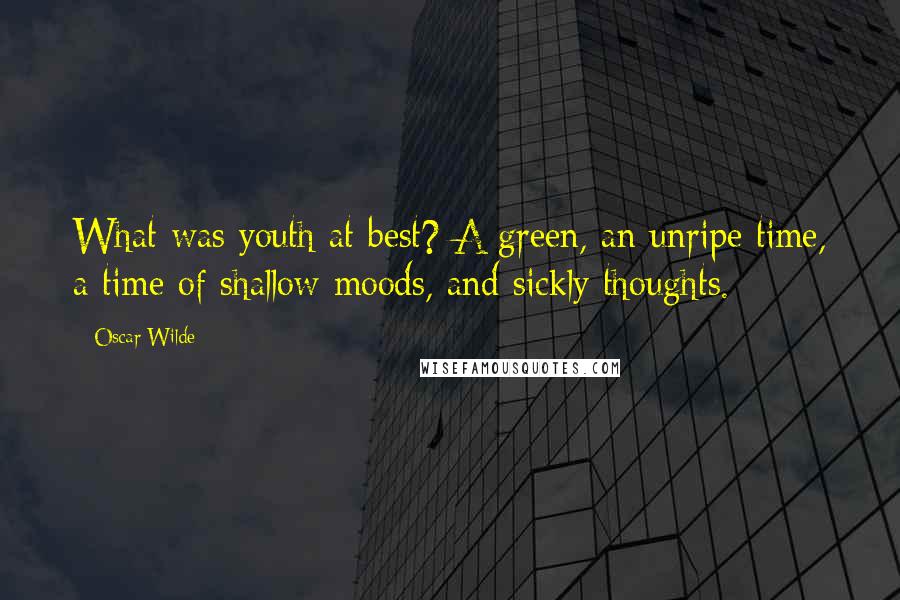 Oscar Wilde Quotes: What was youth at best? A green, an unripe time, a time of shallow moods, and sickly thoughts.