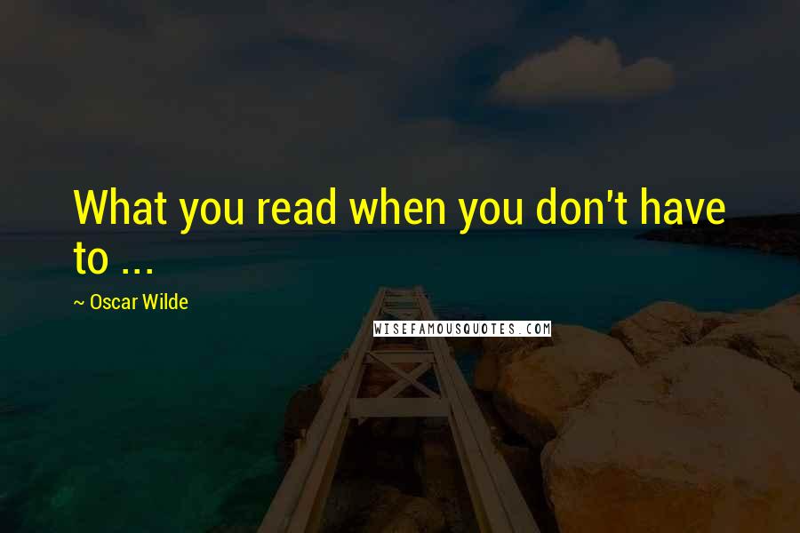 Oscar Wilde Quotes: What you read when you don't have to ...