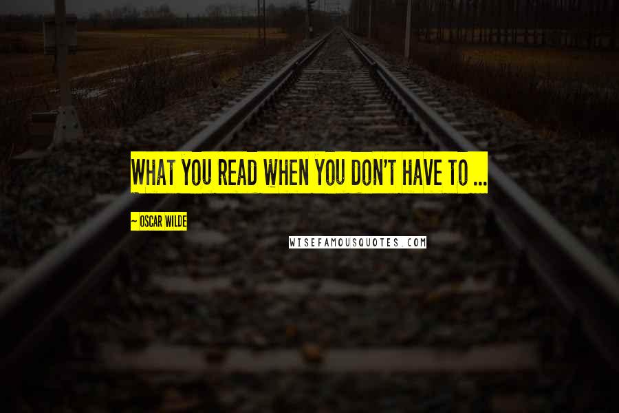 Oscar Wilde Quotes: What you read when you don't have to ...