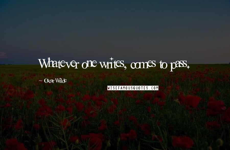 Oscar Wilde Quotes: Whatever one writes, comes to pass.