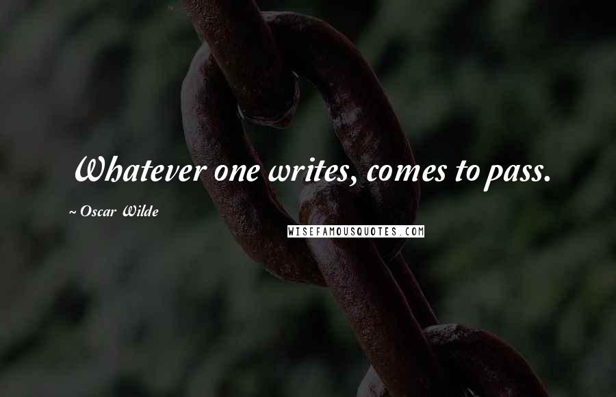 Oscar Wilde Quotes: Whatever one writes, comes to pass.