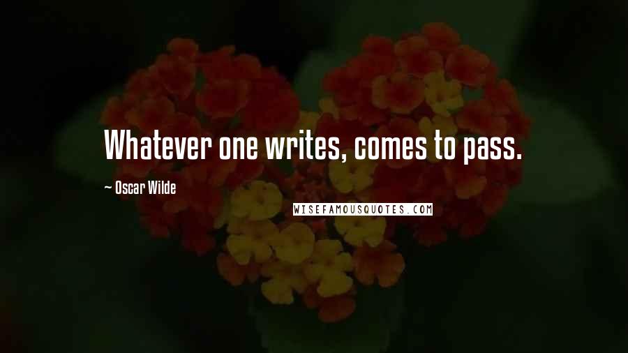 Oscar Wilde Quotes: Whatever one writes, comes to pass.