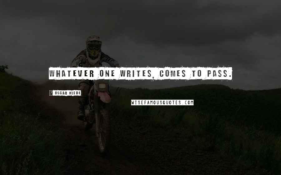 Oscar Wilde Quotes: Whatever one writes, comes to pass.