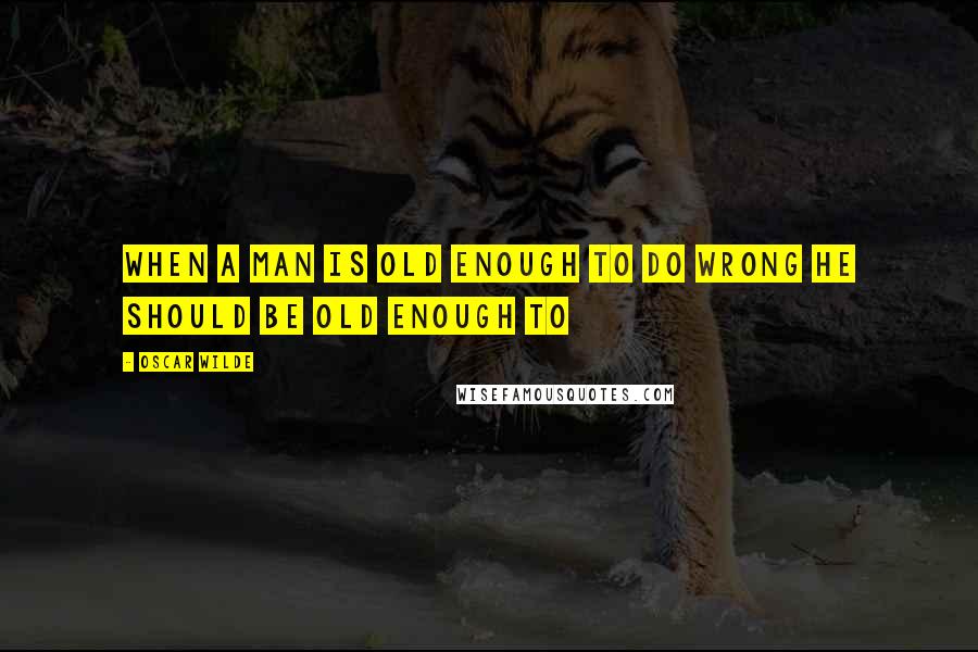 Oscar Wilde Quotes: When a man is old enough to do wrong he should be old enough to