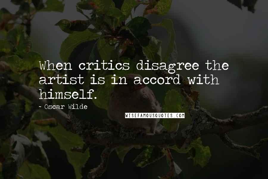 Oscar Wilde Quotes: When critics disagree the artist is in accord with himself.
