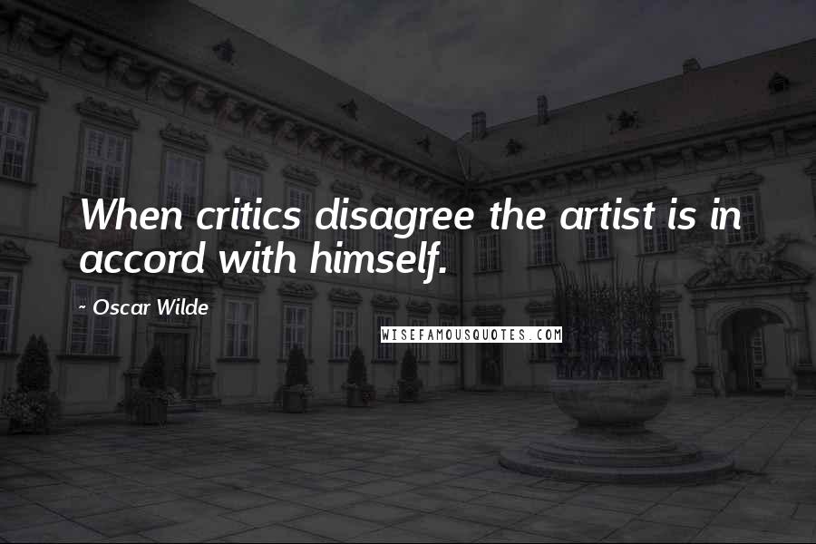 Oscar Wilde Quotes: When critics disagree the artist is in accord with himself.