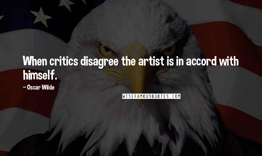 Oscar Wilde Quotes: When critics disagree the artist is in accord with himself.