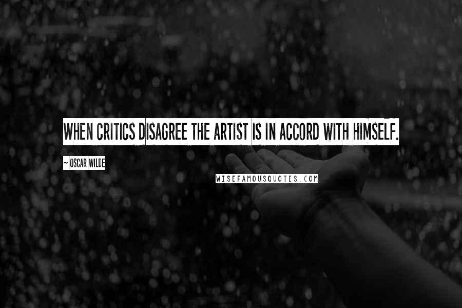 Oscar Wilde Quotes: When critics disagree the artist is in accord with himself.