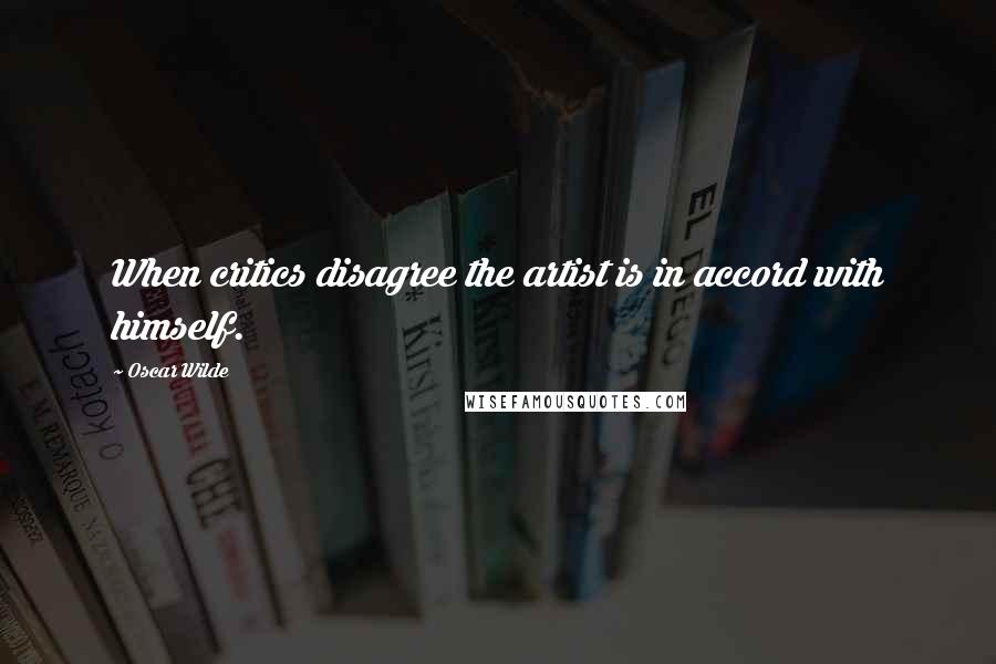 Oscar Wilde Quotes: When critics disagree the artist is in accord with himself.