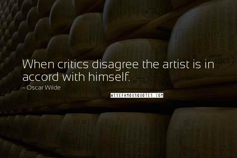 Oscar Wilde Quotes: When critics disagree the artist is in accord with himself.