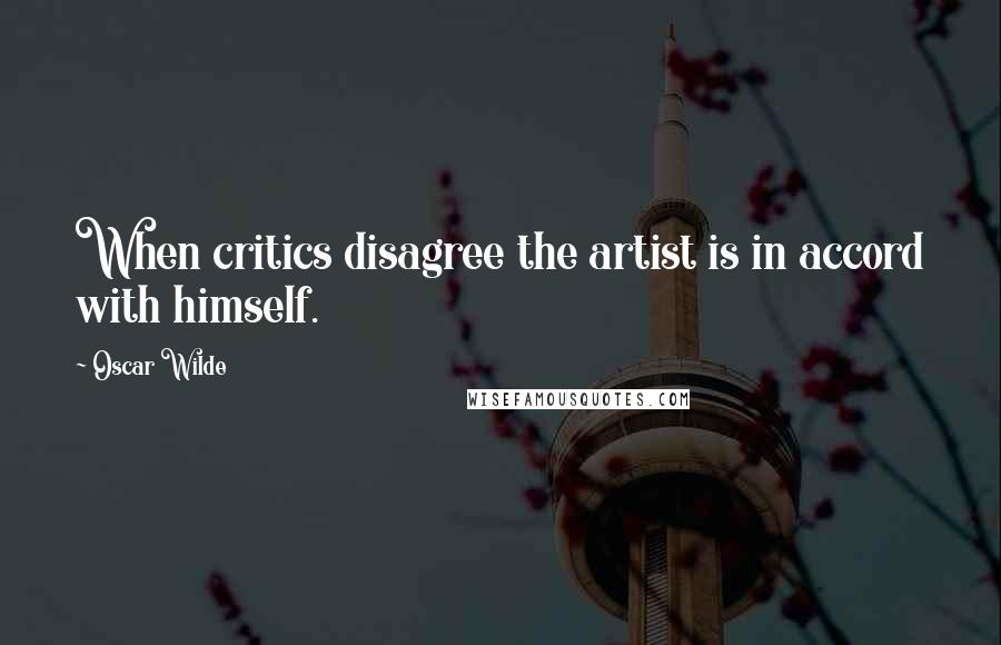 Oscar Wilde Quotes: When critics disagree the artist is in accord with himself.
