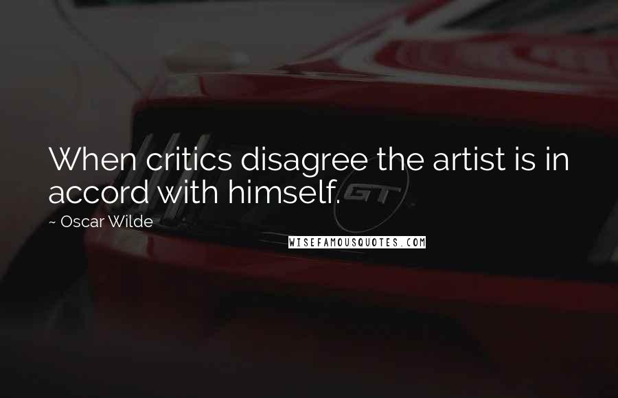 Oscar Wilde Quotes: When critics disagree the artist is in accord with himself.