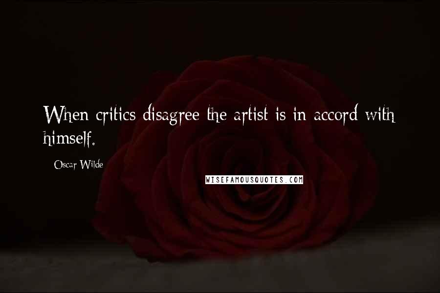 Oscar Wilde Quotes: When critics disagree the artist is in accord with himself.
