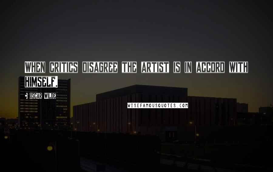 Oscar Wilde Quotes: When critics disagree the artist is in accord with himself.