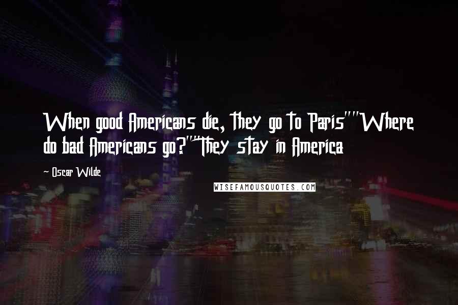 Oscar Wilde Quotes: When good Americans die, they go to Paris""Where do bad Americans go?""They stay in America