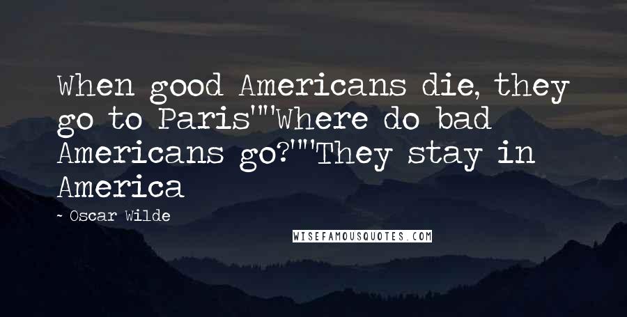 Oscar Wilde Quotes: When good Americans die, they go to Paris""Where do bad Americans go?""They stay in America