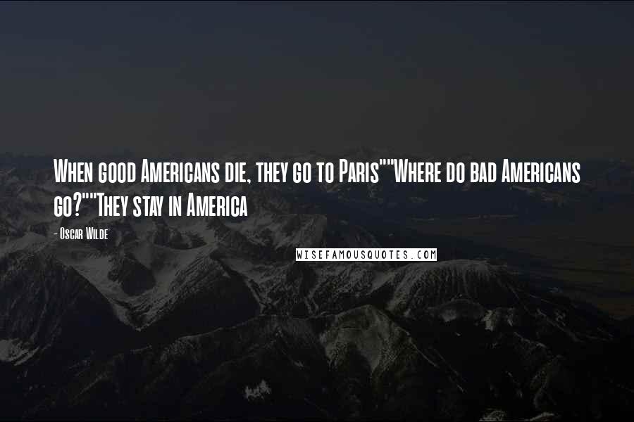 Oscar Wilde Quotes: When good Americans die, they go to Paris""Where do bad Americans go?""They stay in America