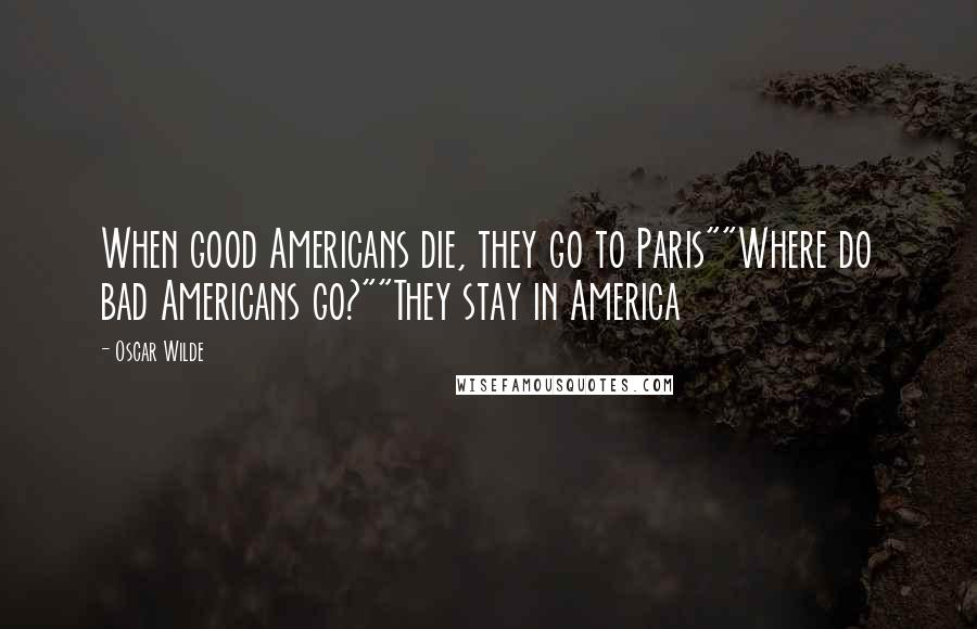Oscar Wilde Quotes: When good Americans die, they go to Paris""Where do bad Americans go?""They stay in America