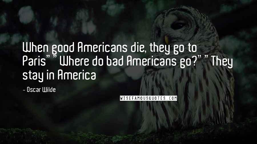 Oscar Wilde Quotes: When good Americans die, they go to Paris""Where do bad Americans go?""They stay in America