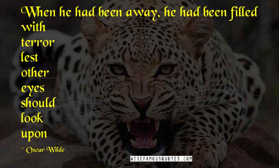 Oscar Wilde Quotes: When he had been away, he had been filled with terror lest other eyes should look upon