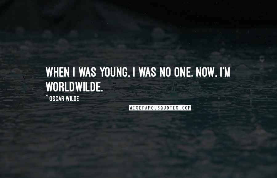 Oscar Wilde Quotes: When I was young, I was no one. Now, I'm worldwilde.