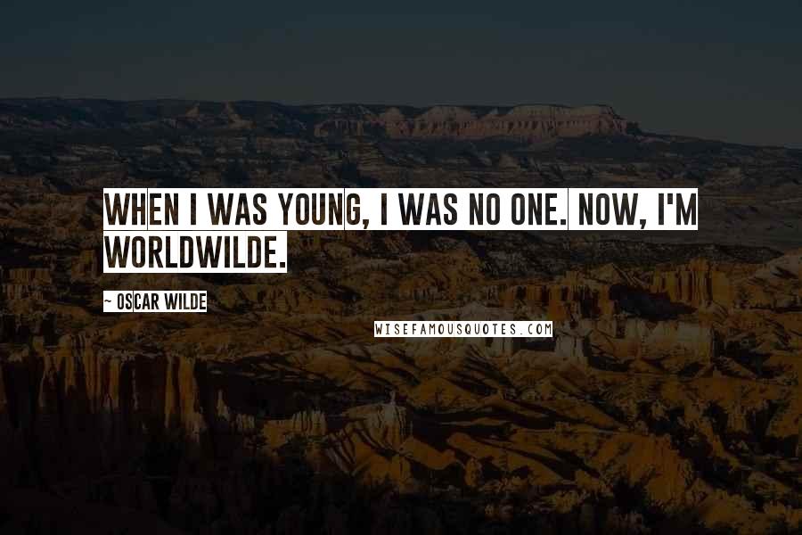 Oscar Wilde Quotes: When I was young, I was no one. Now, I'm worldwilde.