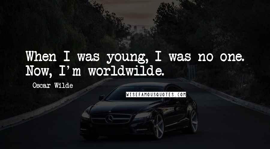 Oscar Wilde Quotes: When I was young, I was no one. Now, I'm worldwilde.