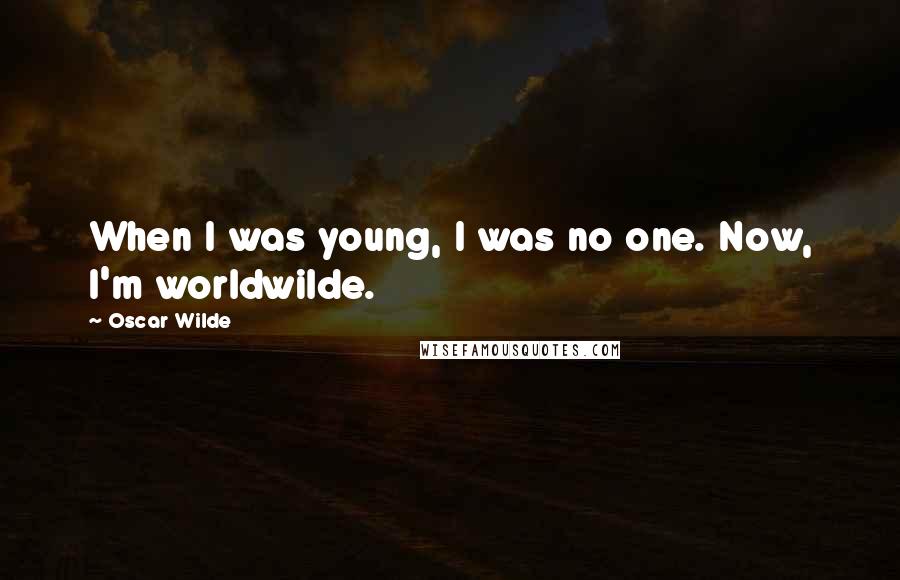 Oscar Wilde Quotes: When I was young, I was no one. Now, I'm worldwilde.