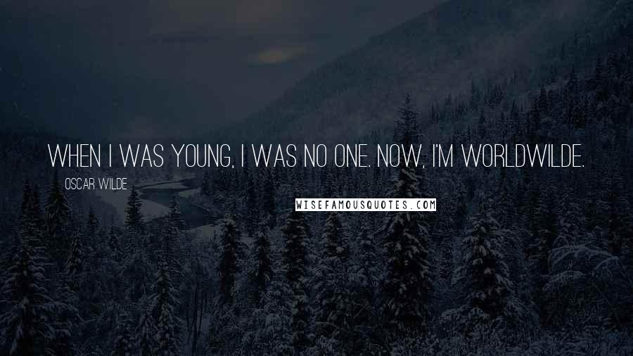 Oscar Wilde Quotes: When I was young, I was no one. Now, I'm worldwilde.