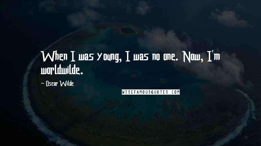 Oscar Wilde Quotes: When I was young, I was no one. Now, I'm worldwilde.