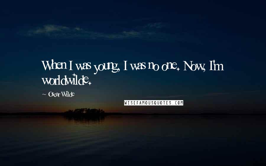 Oscar Wilde Quotes: When I was young, I was no one. Now, I'm worldwilde.