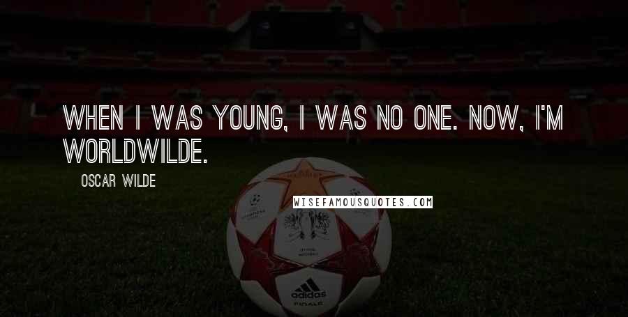 Oscar Wilde Quotes: When I was young, I was no one. Now, I'm worldwilde.