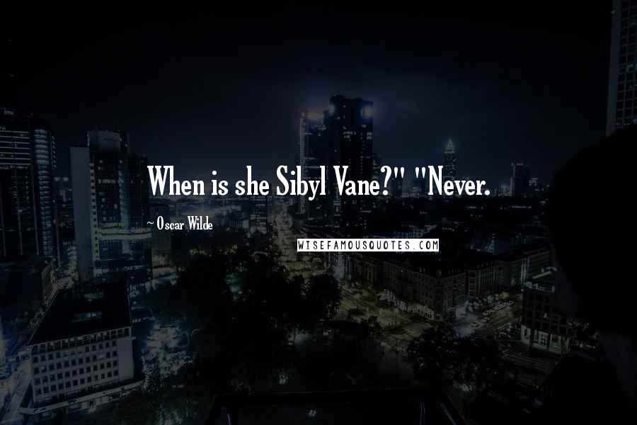 Oscar Wilde Quotes: When is she Sibyl Vane?" "Never.