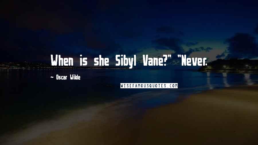 Oscar Wilde Quotes: When is she Sibyl Vane?" "Never.