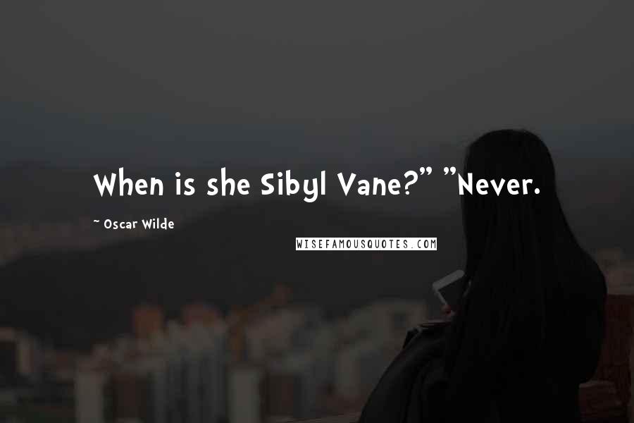 Oscar Wilde Quotes: When is she Sibyl Vane?" "Never.