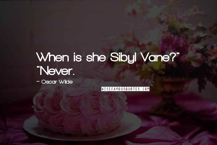 Oscar Wilde Quotes: When is she Sibyl Vane?" "Never.