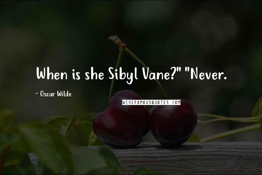 Oscar Wilde Quotes: When is she Sibyl Vane?" "Never.