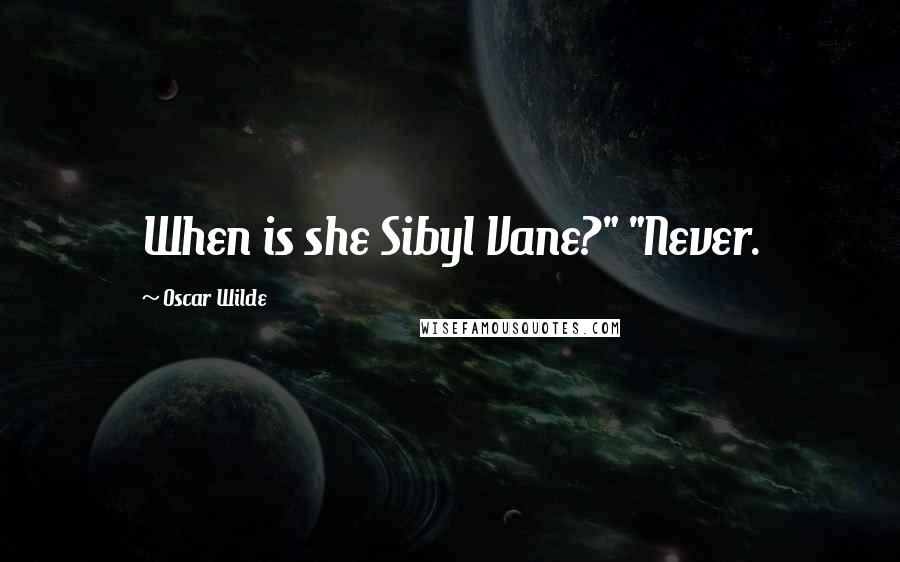 Oscar Wilde Quotes: When is she Sibyl Vane?" "Never.