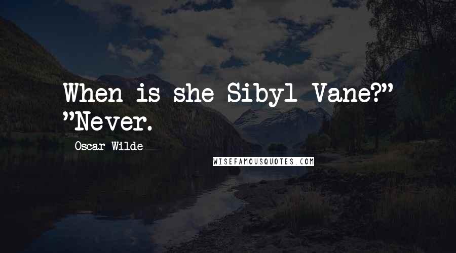 Oscar Wilde Quotes: When is she Sibyl Vane?" "Never.