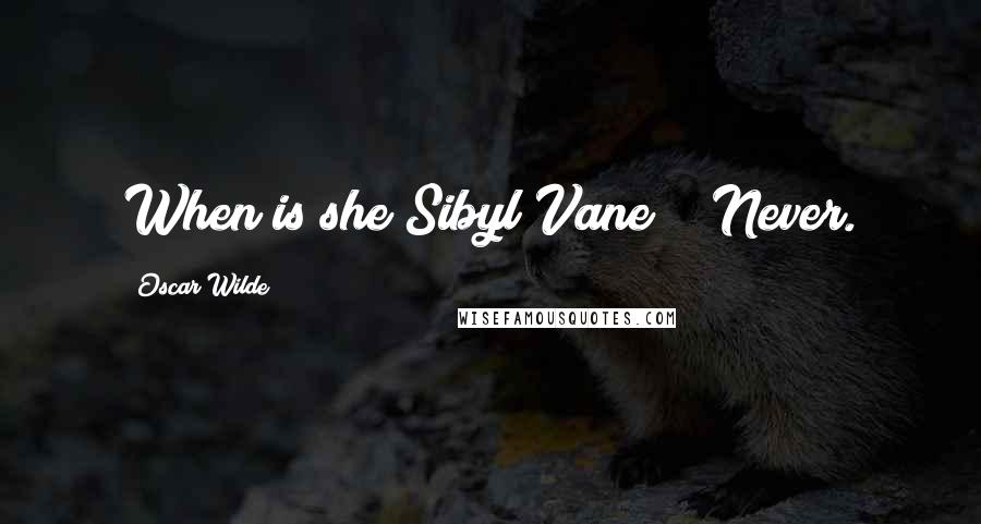 Oscar Wilde Quotes: When is she Sibyl Vane?" "Never.