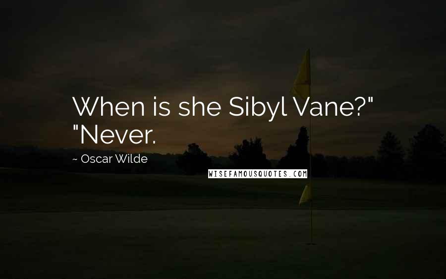 Oscar Wilde Quotes: When is she Sibyl Vane?" "Never.