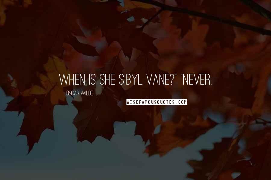 Oscar Wilde Quotes: When is she Sibyl Vane?" "Never.