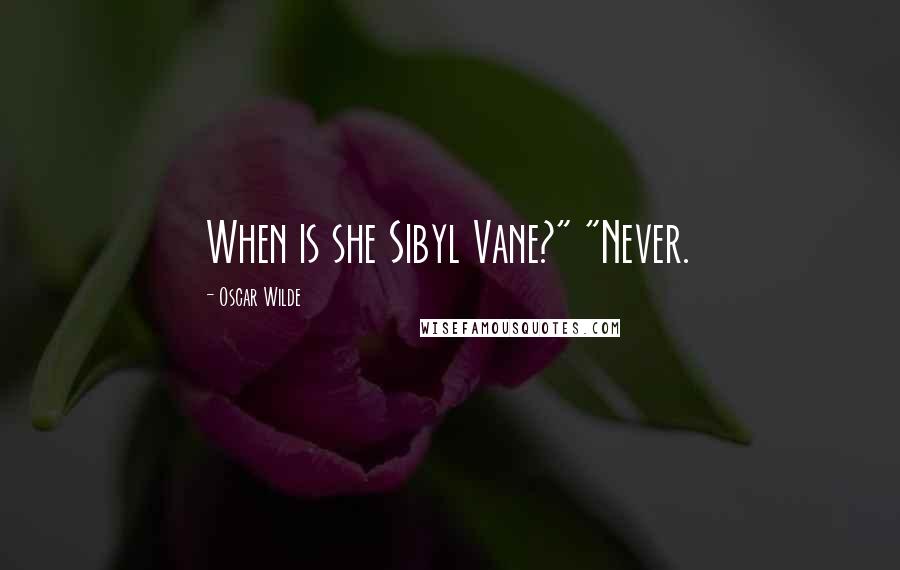 Oscar Wilde Quotes: When is she Sibyl Vane?" "Never.