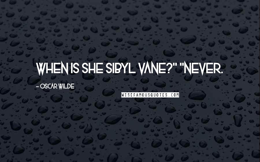 Oscar Wilde Quotes: When is she Sibyl Vane?" "Never.